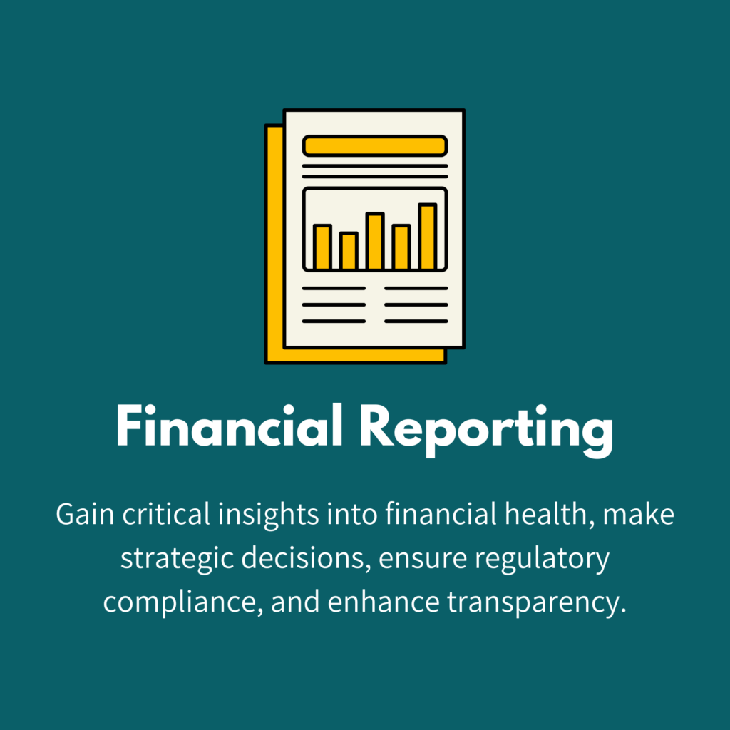 Financial Reporting: Gain critical insights into financial health, make strategic decisions, ensure regulatory compliance, and enhance transparency.